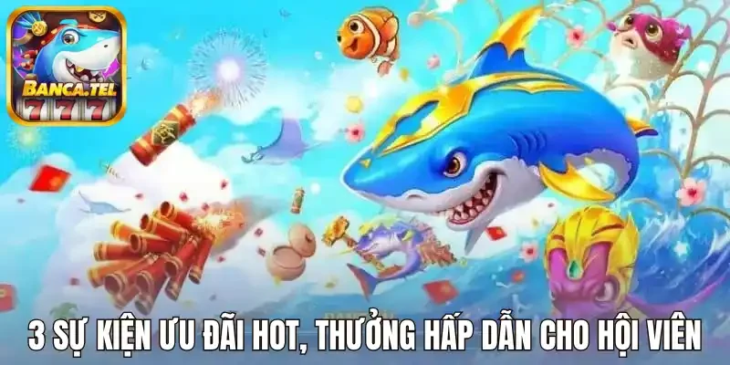 3 Sự kiện ưu đãi hot, thưởng hấp dẫn cho cược thủ