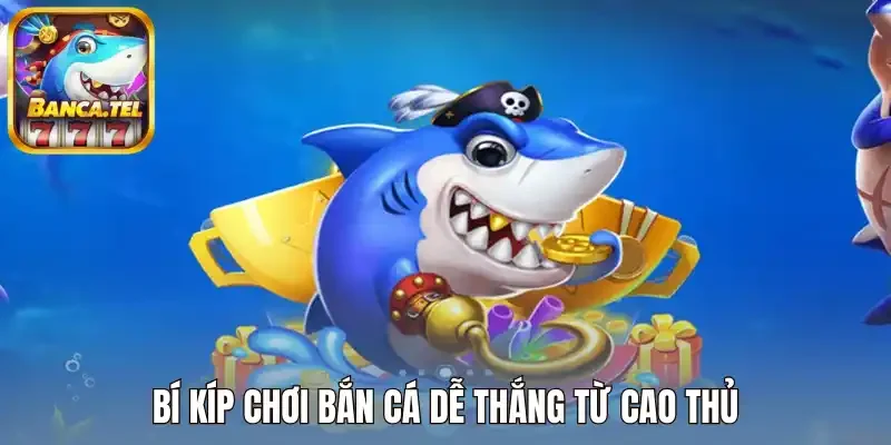 Bí kíp chơi bắn cá dễ thắng từ cao thủ