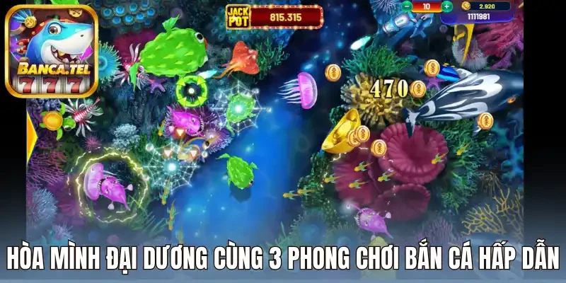 Hòa mình đại dương cùng 3 phong chơi bắn cá hấp dẫn