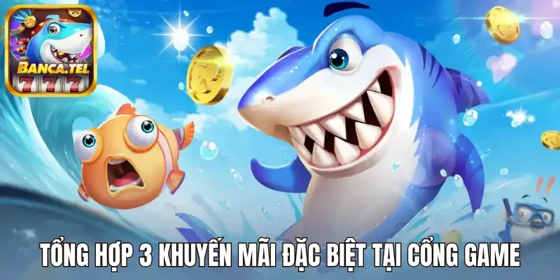 Tổng hợp 3 khuyến mãi đặc biệt tại cổng game