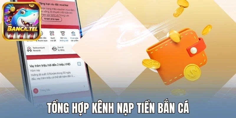 Tổng hợp kênh nạp tiền bắn cá